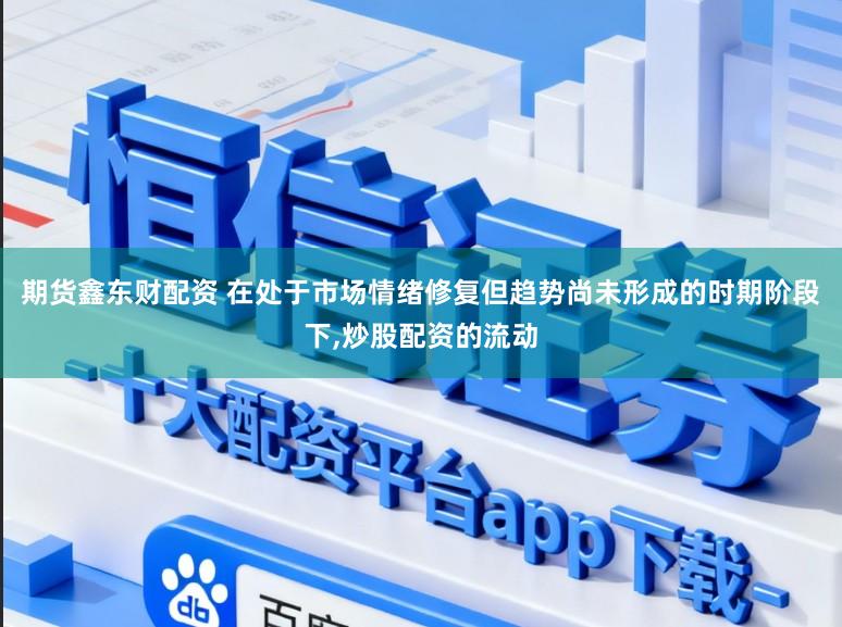 期货鑫东财配资 在处于市场情绪修复但趋势尚未形成的时期阶段下,炒股配资的流动