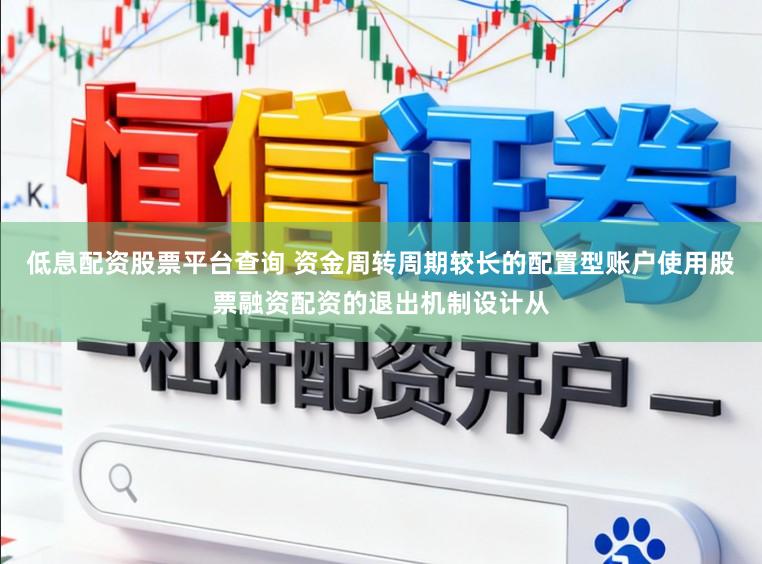 低息配资股票平台查询 资金周转周期较长的配置型账户使用股票融资配资的退出机制设计从