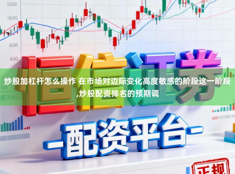 炒股加杠杆怎么操作 在市场对边际变化高度敏感的阶段这一阶段,炒股配资排名的预期调
