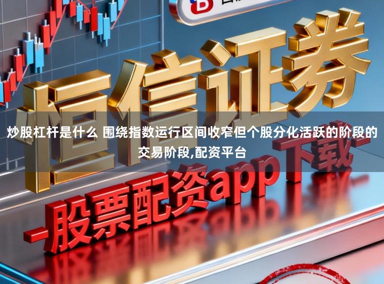 炒股杠杆是什么 围绕指数运行区间收窄但个股分化活跃的阶段的交易阶段,配资平台