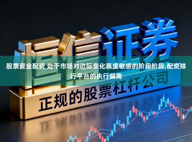 股票资金配资 处于市场对边际变化高度敏感的阶段阶段,配资排行平台的执行偏离