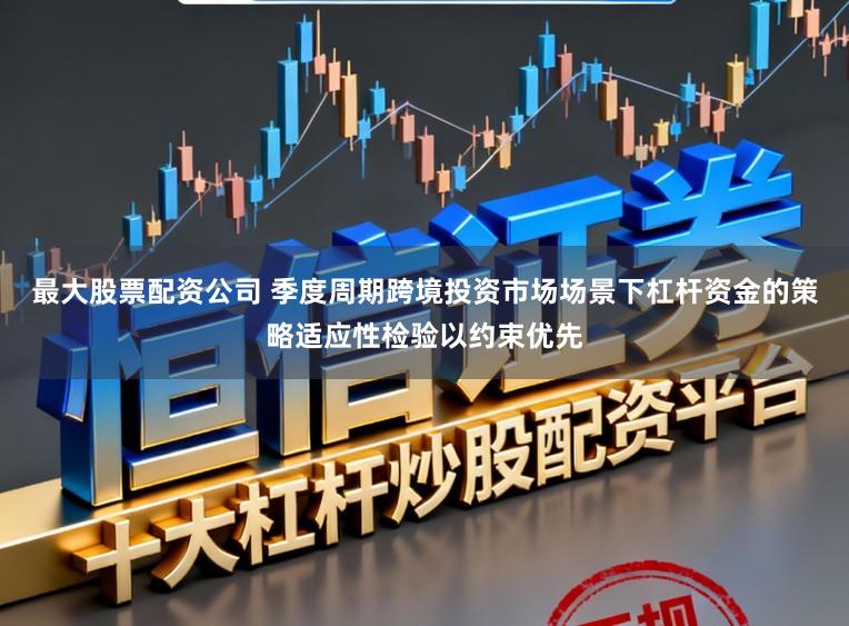 最大股票配资公司 季度周期跨境投资市场场景下杠杆资金的策略适应性检验以约束优先