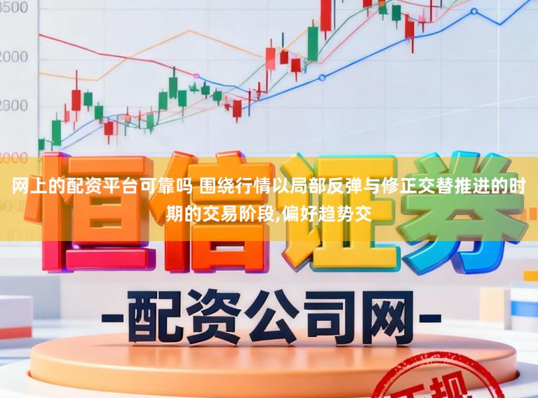 网上的配资平台可靠吗 围绕行情以局部反弹与修正交替推进的时期的交易阶段,偏好趋势交