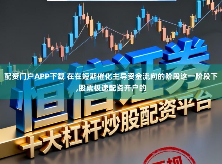 配资门户APP下载 在在短期催化主导资金流向的阶段这一阶段下,股票极速配资开户的