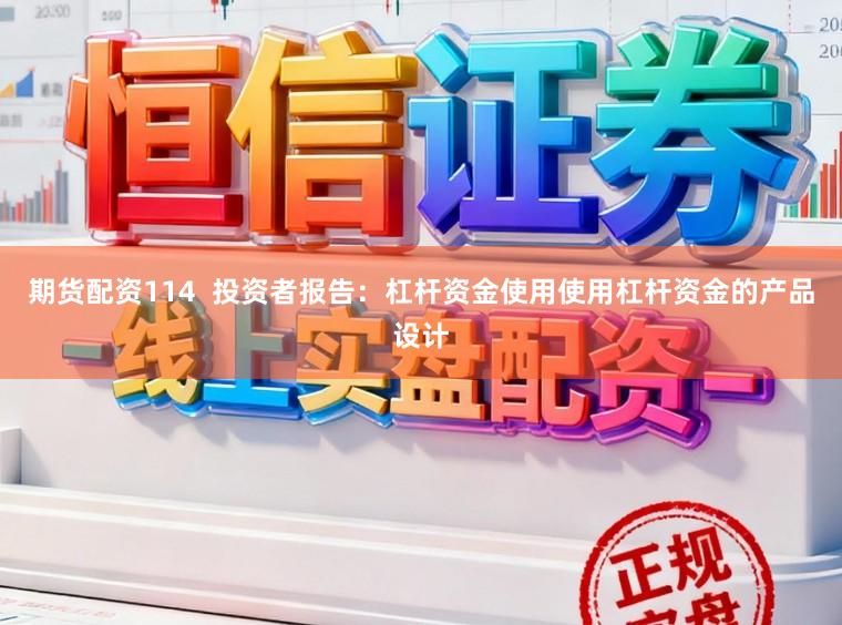 期货配资114  投资者报告：杠杆资金使用使用杠杆资金的产品设计