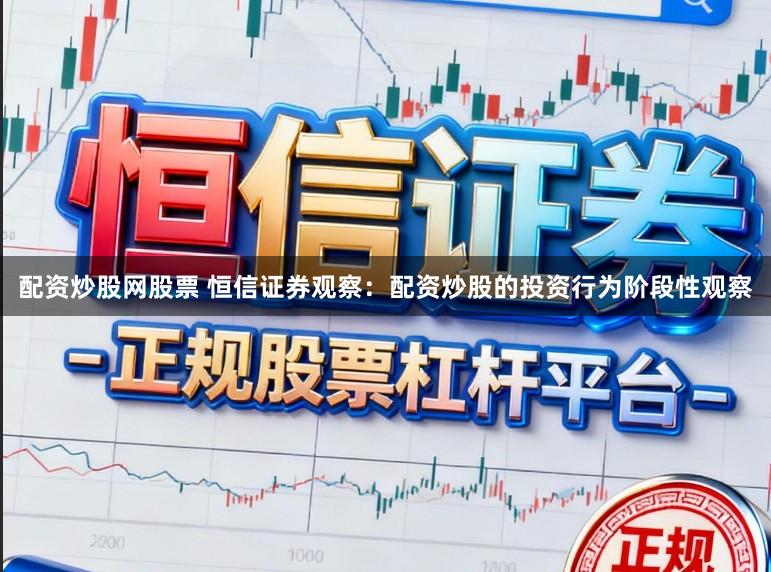 配资炒股网股票 恒信证券观察：配资炒股的投资行为阶段性观察