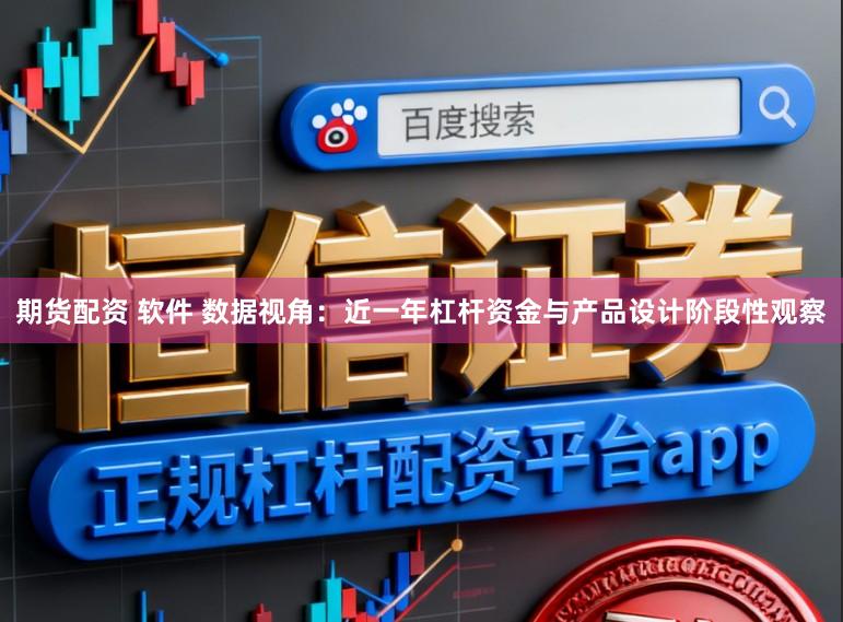 期货配资 软件 数据视角：近一年杠杆资金与产品设计阶段性观察