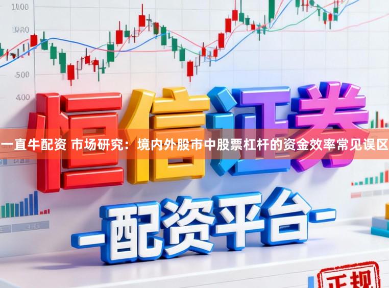 一直牛配资 市场研究：境内外股市中股票杠杆的资金效率常见误区