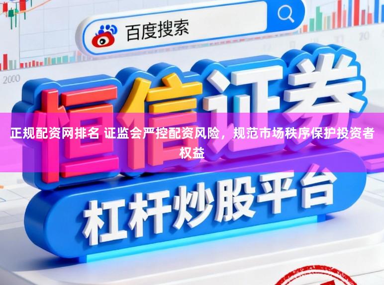 正规配资网排名 证监会严控配资风险，规范市场秩序保护投资者权益