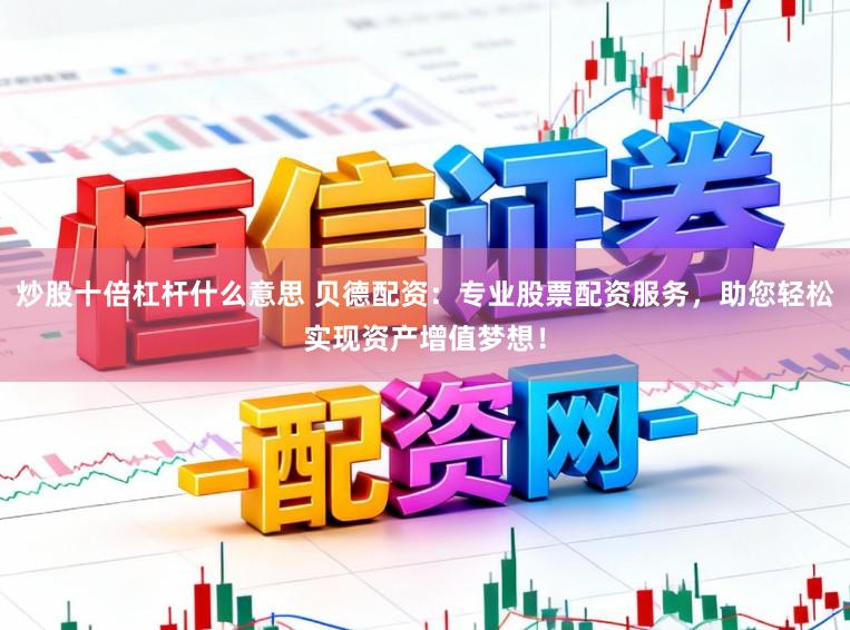 炒股十倍杠杆什么意思 贝德配资：专业股票配资服务，助您轻松实现资产增值梦想！