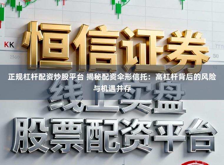正规杠杆配资炒股平台 揭秘配资伞形信托：高杠杆背后的风险与机遇并存