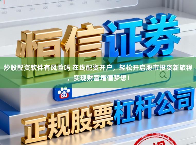炒股配资软件有风险吗 在线配资开户，轻松开启股市投资新旅程，实现财富增值梦想！