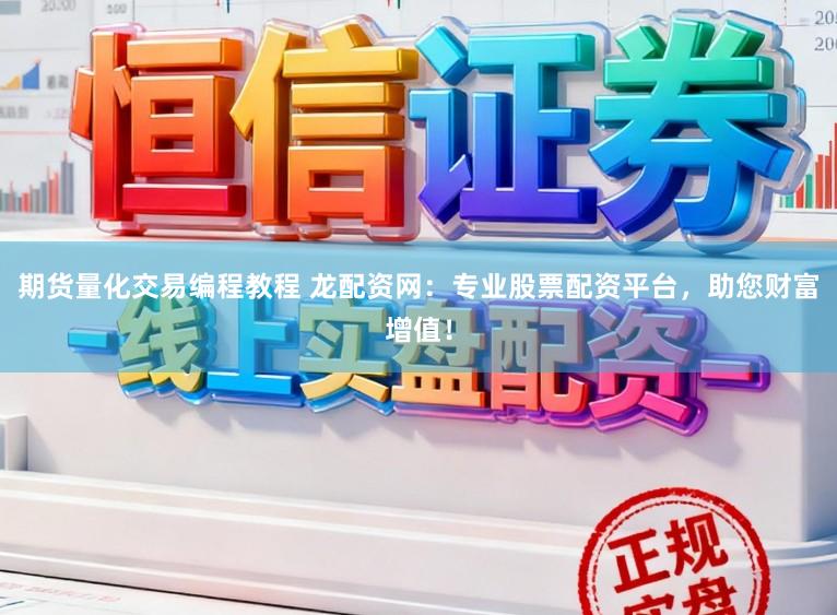 期货量化交易编程教程 龙配资网：专业股票配资平台，助您财富增值！