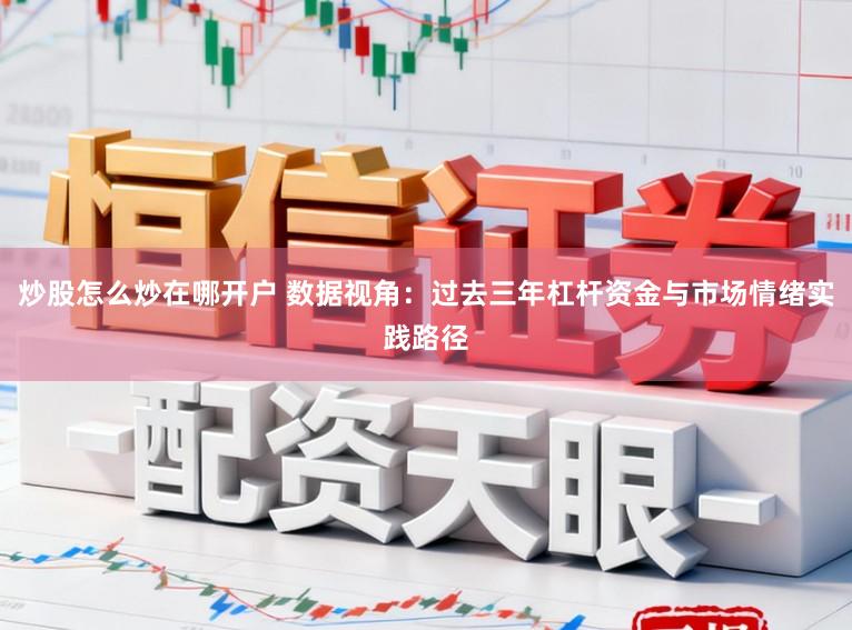 炒股怎么炒在哪开户 数据视角：过去三年杠杆资金与市场情绪实践路径