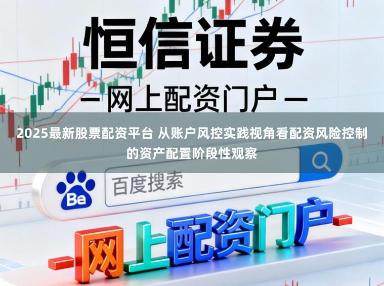 2025最新股票配资平台 从账户风控实践视角看配资风险控制的资产配置阶段性观察