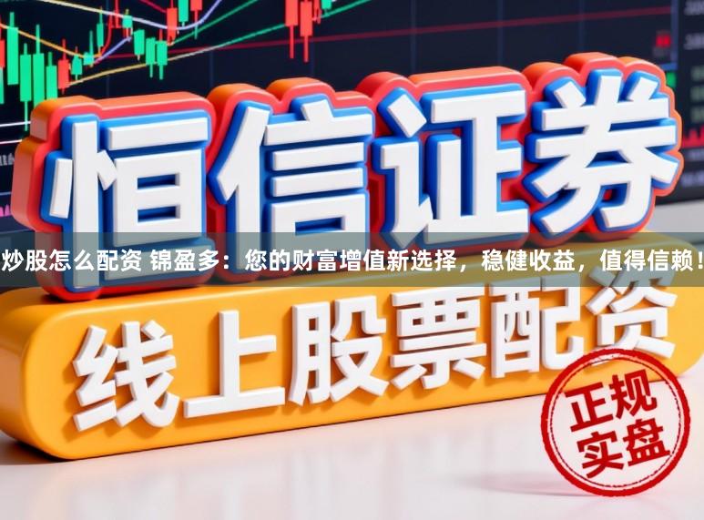 炒股怎么配资 锦盈多：您的财富增值新选择，稳健收益，值得信赖！