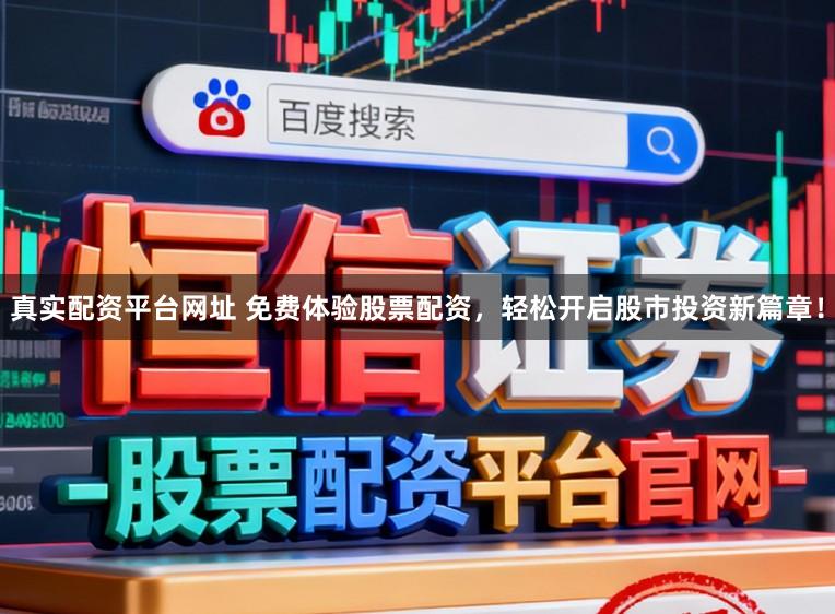 真实配资平台网址 免费体验股票配资，轻松开启股市投资新篇章！