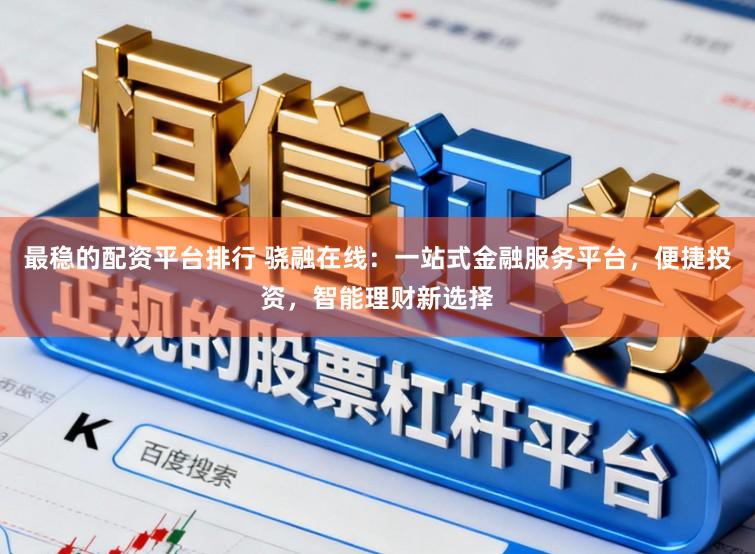 最稳的配资平台排行 骁融在线：一站式金融服务平台，便捷投资，智能理财新选择