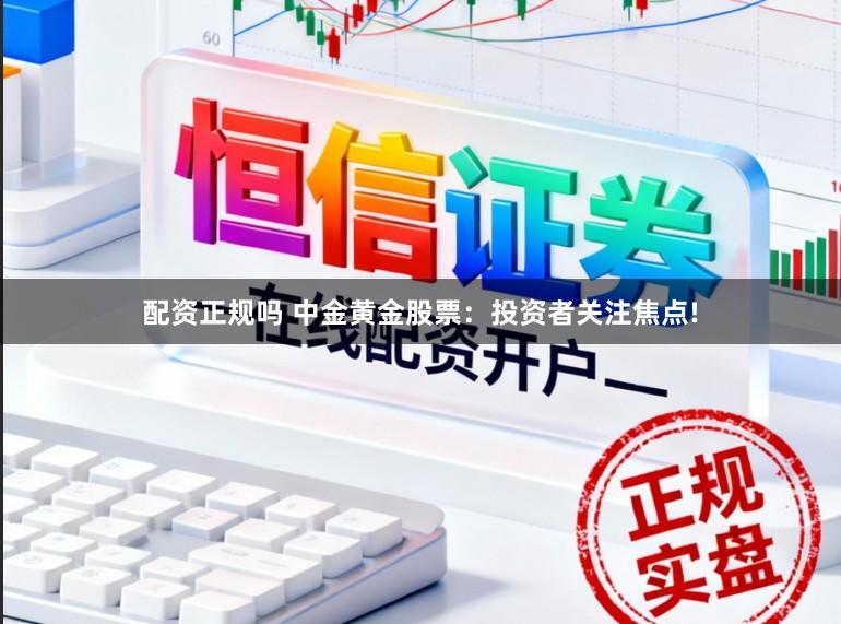 配资正规吗 中金黄金股票：投资者关注焦点!