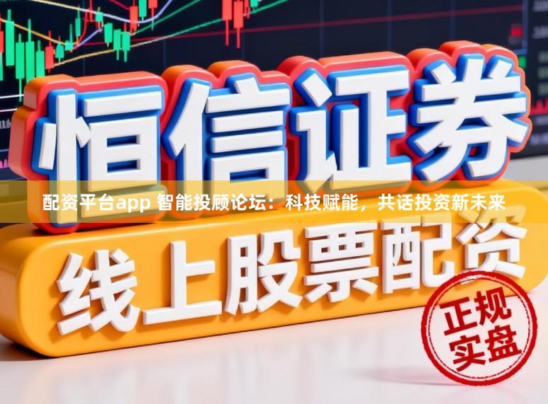 配资平台app 智能投顾论坛：科技赋能，共话投资新未来