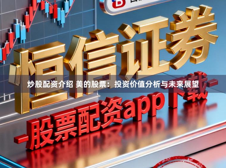 炒股配资介绍 美的股票：投资价值分析与未来展望