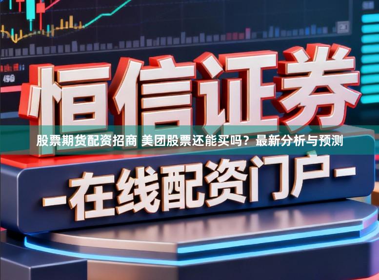 股票期货配资招商 美团股票还能买吗？最新分析与预测