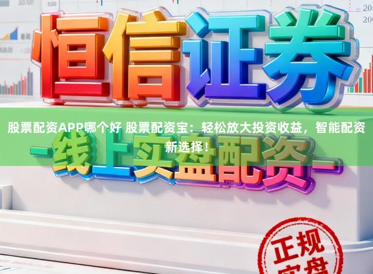 股票配资APP哪个好 股票配资宝：轻松放大投资收益，智能配资新选择！