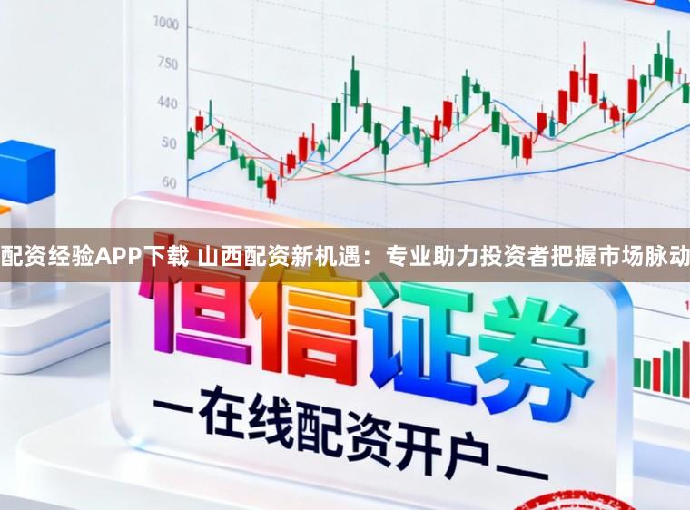 配资经验APP下载 山西配资新机遇：专业助力投资者把握市场脉动
