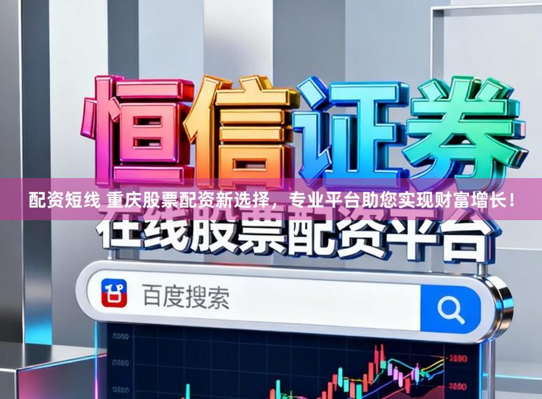 配资短线 重庆股票配资新选择，专业平台助您实现财富增长！