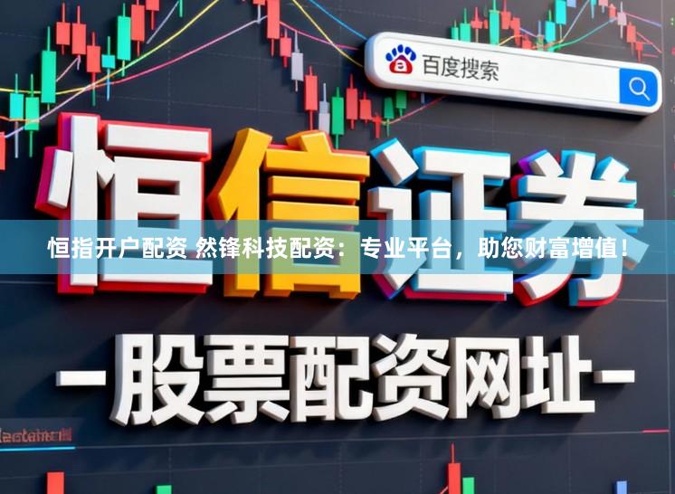 恒指开户配资 然锋科技配资：专业平台，助您财富增值！