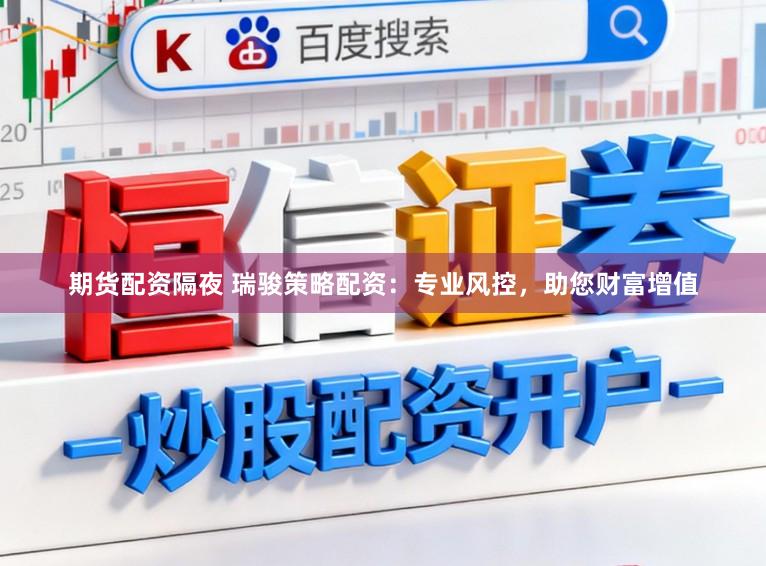 期货配资隔夜 瑞骏策略配资：专业风控，助您财富增值