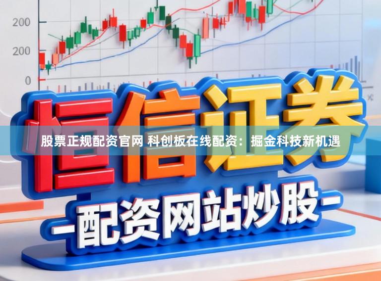 股票正规配资官网 科创板在线配资：掘金科技新机遇