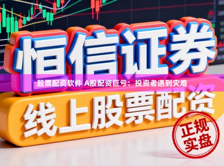 股票配资软件 A股配资巨亏：投资者遇到灾难