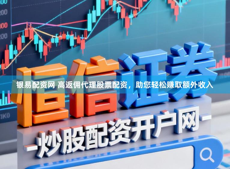 银易配资网 高返佣代理股票配资，助您轻松赚取额外收入