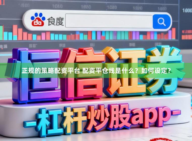正规的策略配资平台 配资平仓线是什么？如何设定？