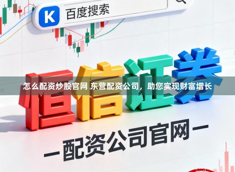 怎么配资炒股官网 东营配资公司，助您实现财富增长