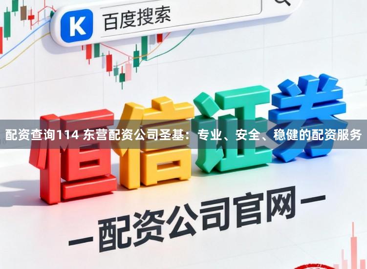 配资查询114 东营配资公司圣基：专业、安全、稳健的配资服务