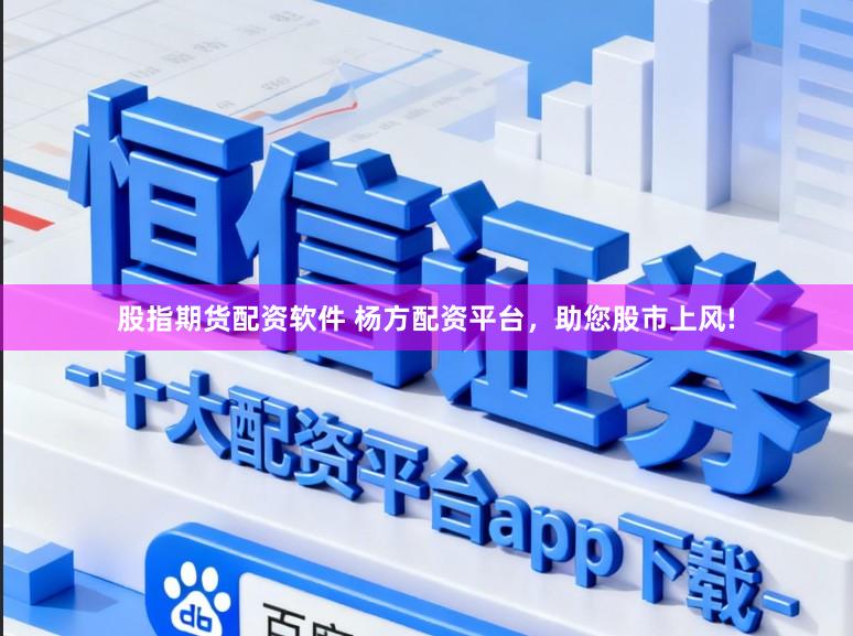 股指期货配资软件 杨方配资平台，助您股市上风!
