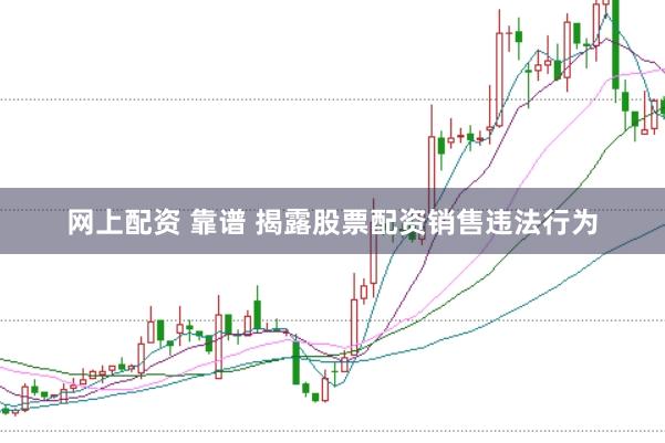 网上配资 靠谱 揭露股票配资销售违法行为