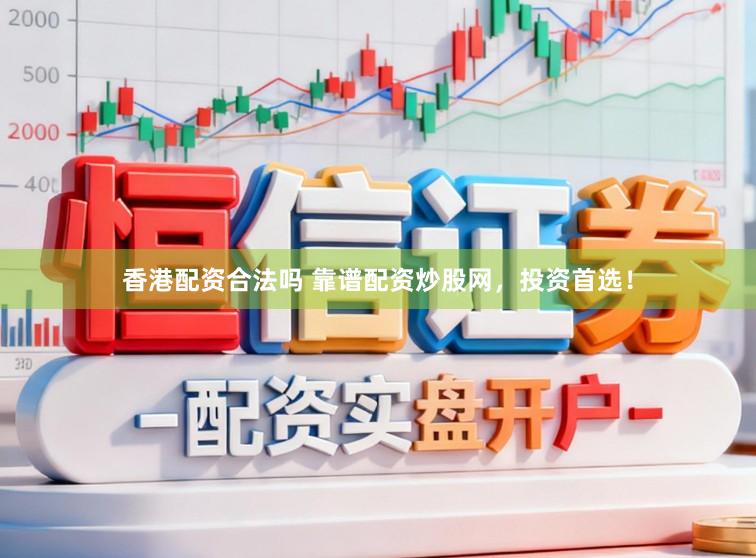 香港配资合法吗 靠谱配资炒股网，投资首选！