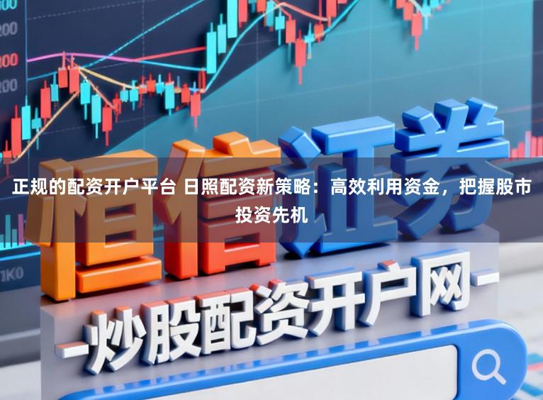 正规的配资开户平台 日照配资新策略：高效利用资金，把握股市投资先机