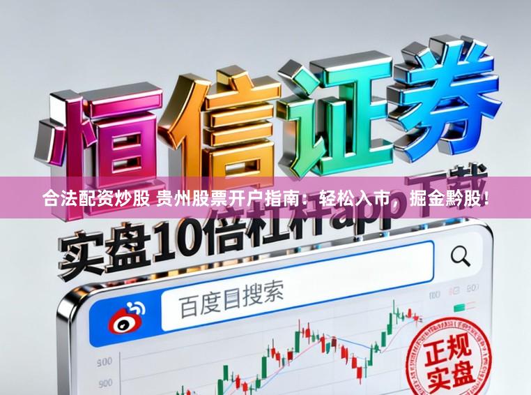 合法配资炒股 贵州股票开户指南：轻松入市，掘金黔股！