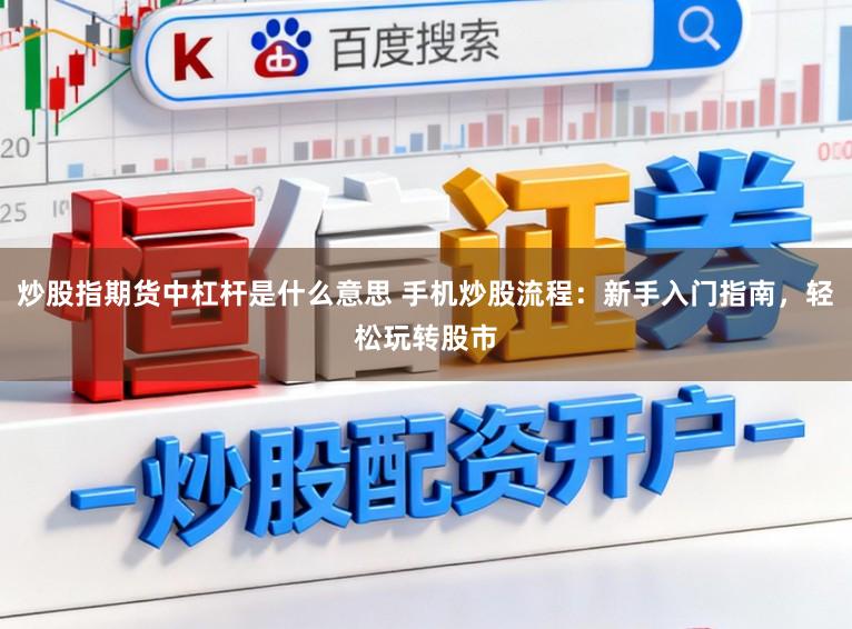 炒股指期货中杠杆是什么意思 手机炒股流程：新手入门指南，轻松玩转股市