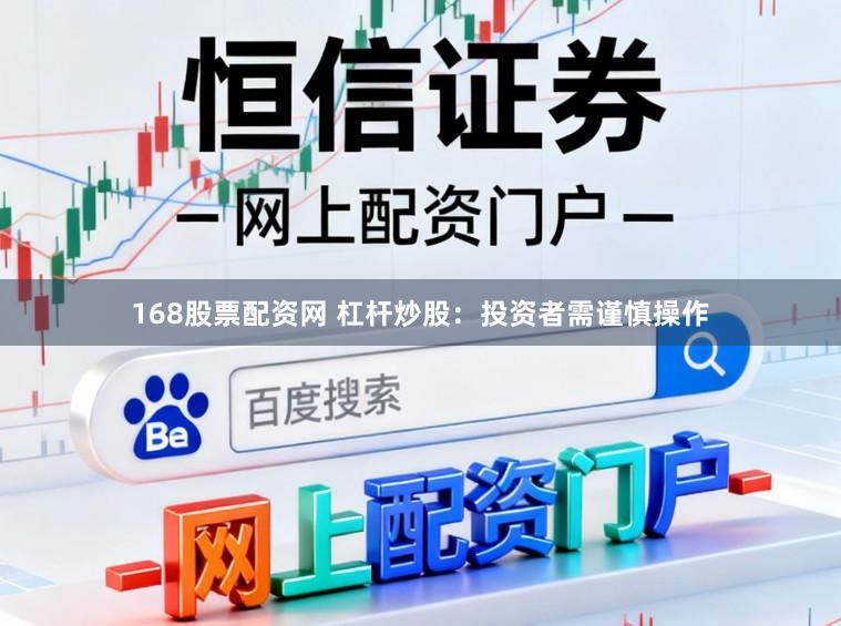 168股票配资网 杠杆炒股：投资者需谨慎操作