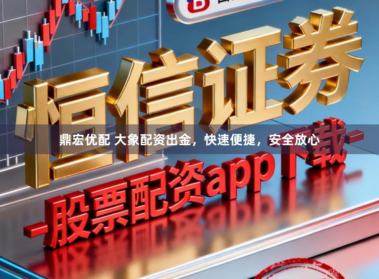 鼎宏优配 大象配资出金，快速便捷，安全放心