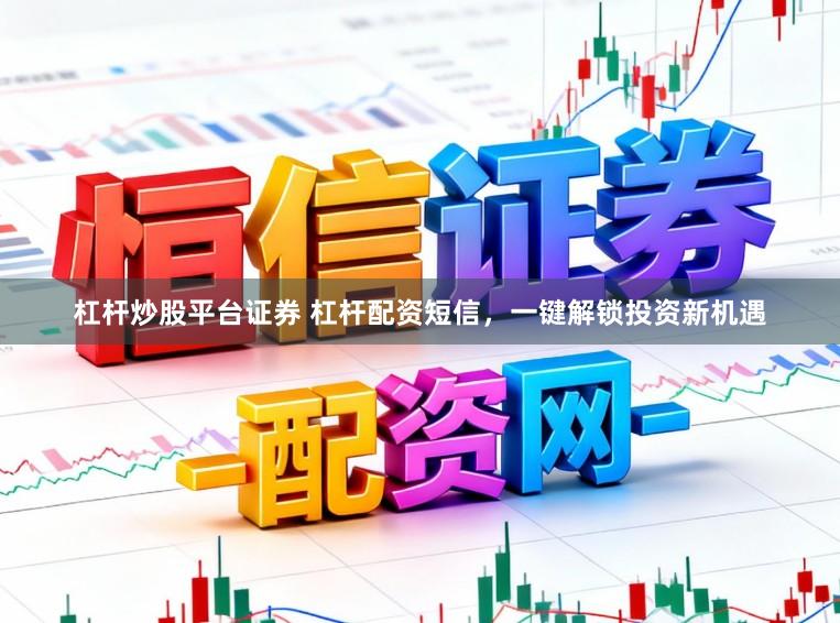 杠杆炒股平台证券 杠杆配资短信，一键解锁投资新机遇
