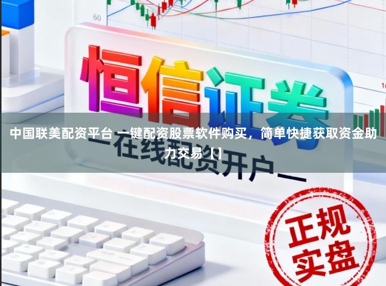 中国联美配资平台 一键配资股票软件购买，简单快捷获取资金助力交易【】