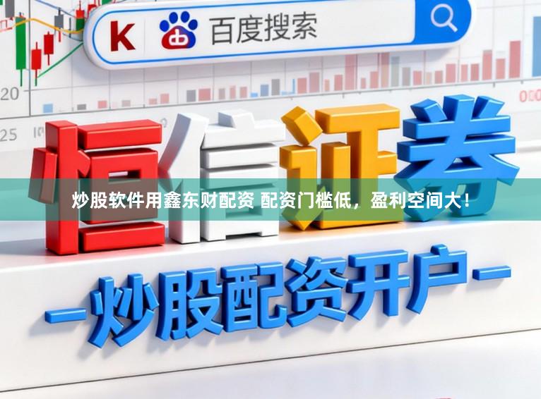 炒股软件用鑫东财配资 配资门槛低，盈利空间大！