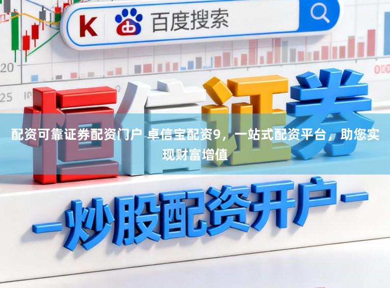 配资可靠证券配资门户 卓信宝配资9，一站式配资平台，助您实现财富增值