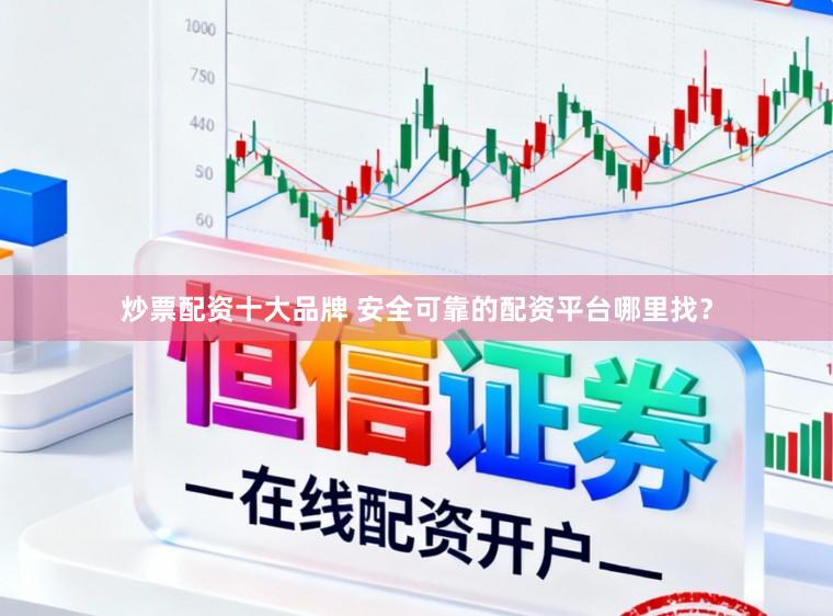 炒票配资十大品牌 安全可靠的配资平台哪里找？